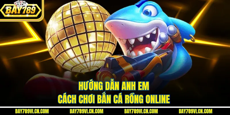 Hướng dẫn anh em cách chơi bắn cá rồng online