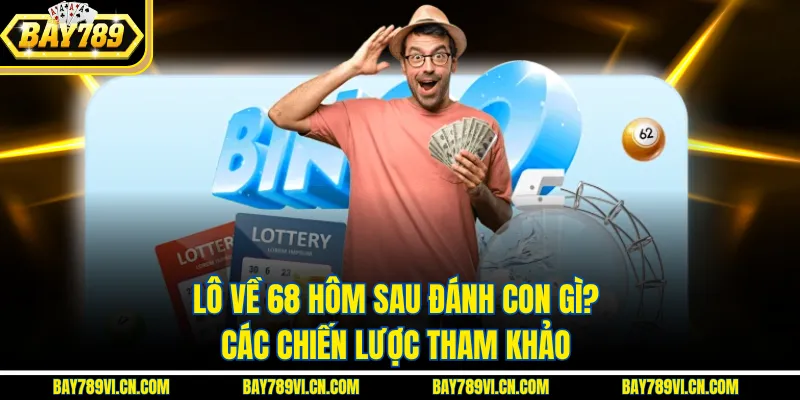 Lô Về 68 Hôm Sau Đánh Con Gì? Các Chiến Lược Tham Khảo